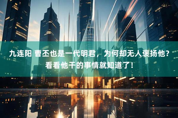 九连阳 曹丕也是一代明君，为何却无人褒扬他？看看他干的事情就知道了！