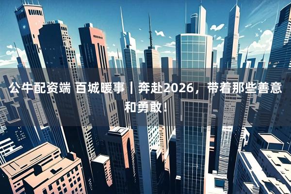 公牛配资端 百城暖事|奔赴2026,带着那些善意和勇敢!