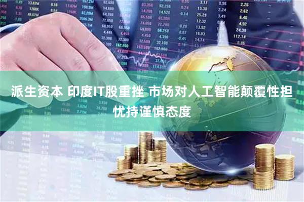派生资本 印度IT股重挫 市场对人工智能颠覆性担忧持谨慎态度